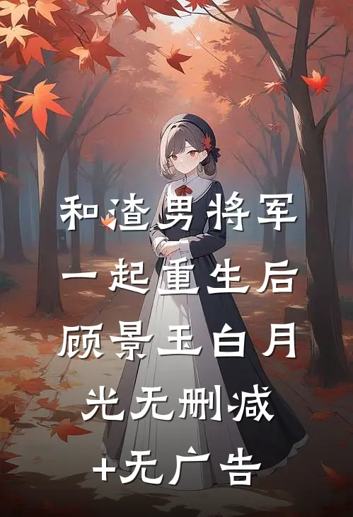 和渣男将军一起重生后顾景玉白月光无删减+无广告