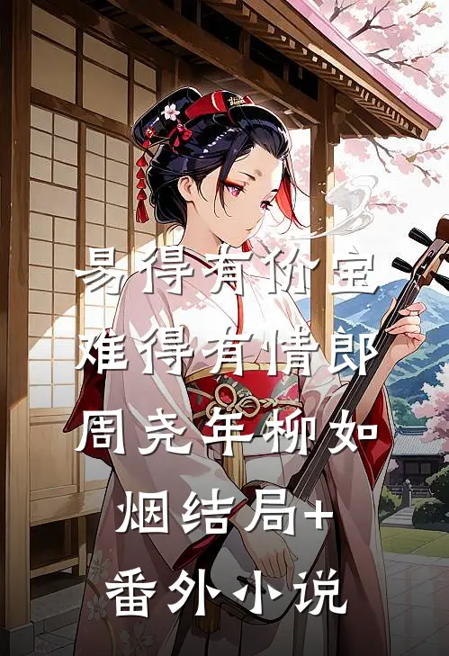 易得有价宝，难得有情郎周尧年柳如烟结局+番外小说