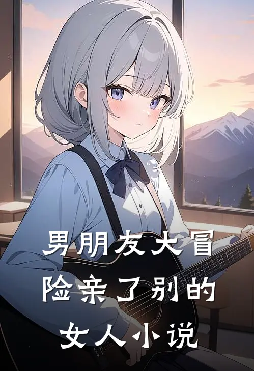 男朋友大冒险亲了别的女人小说