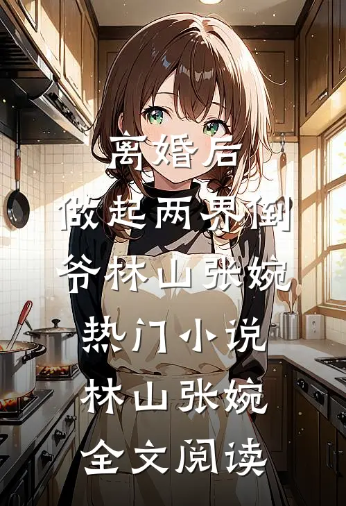 离婚后，做起两界倒爷林山张婉热门小说（林山张婉）全文阅读