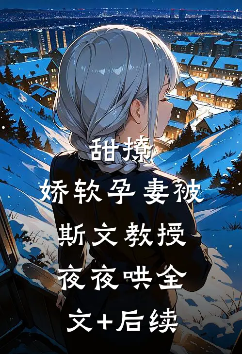 甜撩，娇软孕妻被斯文教授夜夜哄全文+后续