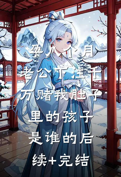 孕八个月，老公下注千万赌我肚子里的孩子是谁的后续+完结