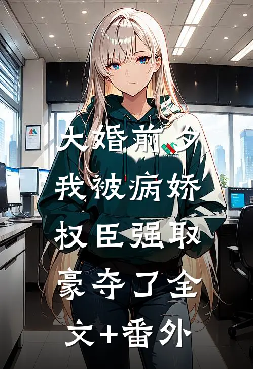 大婚前夕，我被病娇权臣强取豪夺了全文+番外