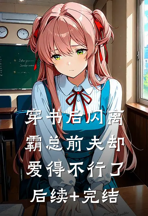 穿书后闪离，霸总前夫却爱得不行了后续+完结