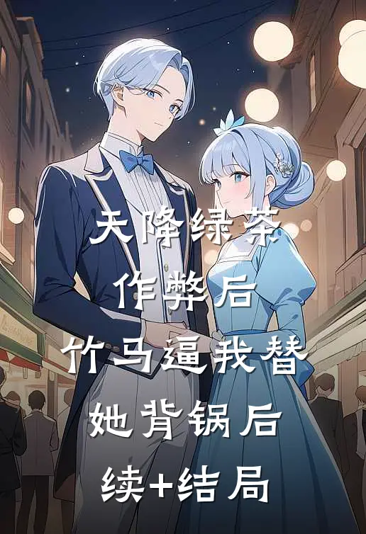 天降绿茶作弊后，竹马逼我替她背锅后续+结局