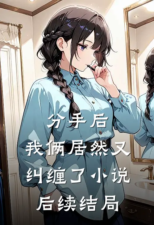 分手后，我俩居然又纠缠了小说后续结局