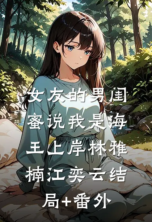 女友的男闺蜜说我是海王上岸林雅楠江奕云结局+番外