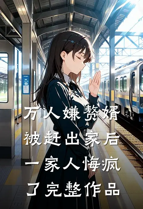 万人嫌赘婿被赶出家后,一家人悔疯了完整作品在线观看