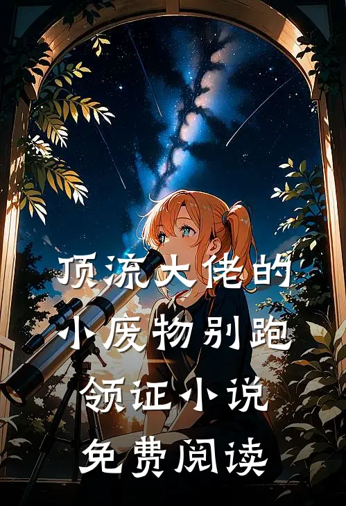顶流大佬的小废物别跑领证小说免费阅读