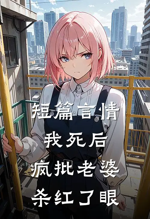 短篇言情我死后，疯批老婆杀红了眼