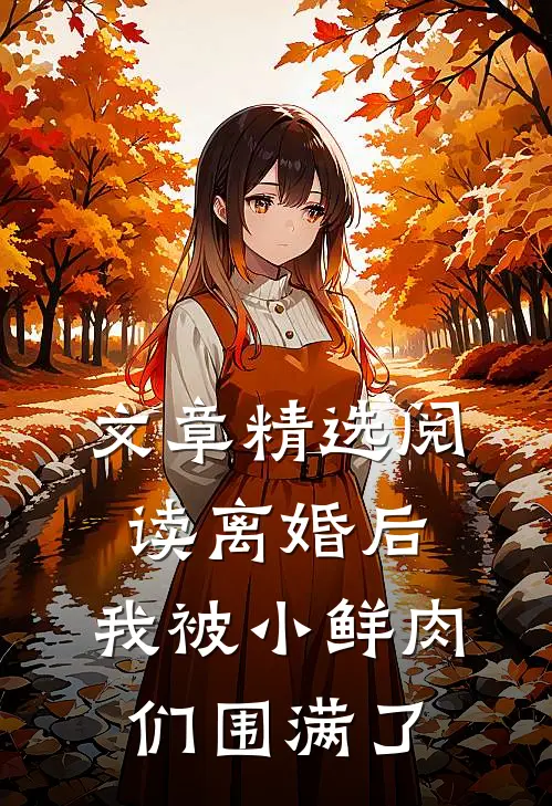 文章精选阅读离婚后，我被小鲜肉们围满了