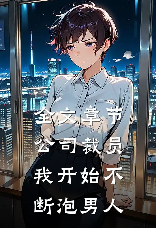 全文章节公司裁员，我开始不断泡男人