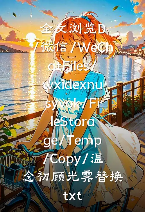 全文浏览D:/微信/WeChatFiles/wxidexnusyvok/FileStorage/Temp/Copy/温念初顾光霁替换.txt