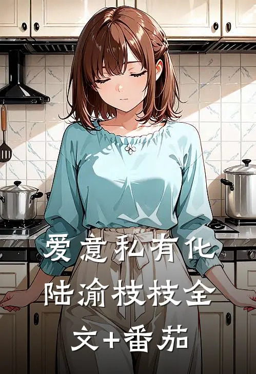 爱意私有化陆渝枝枝全文+番茄