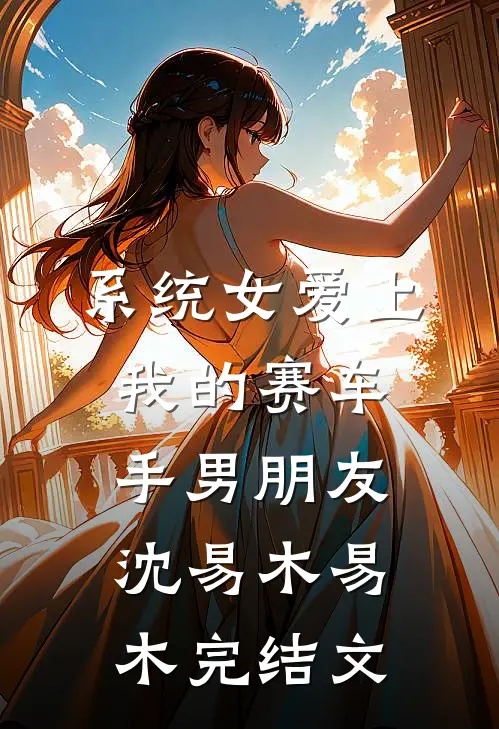 系统女爱上我的赛车手男朋友沈易木易木完结文