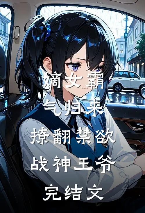 嫡女霸气归来，撩翻禁欲战神王爷完结文