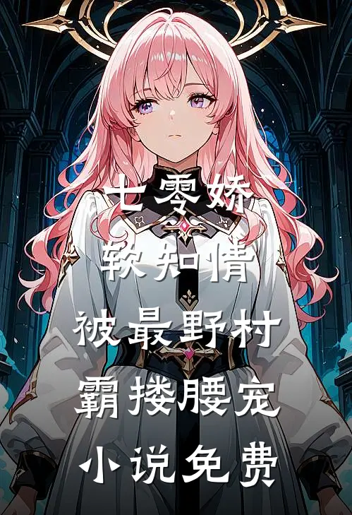 七零娇软知情，被最野村霸搂腰宠小说免费