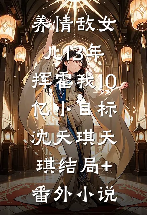 养情敌女儿13年，挥霍我10亿小目标沈天琪天琪结局+番外小说