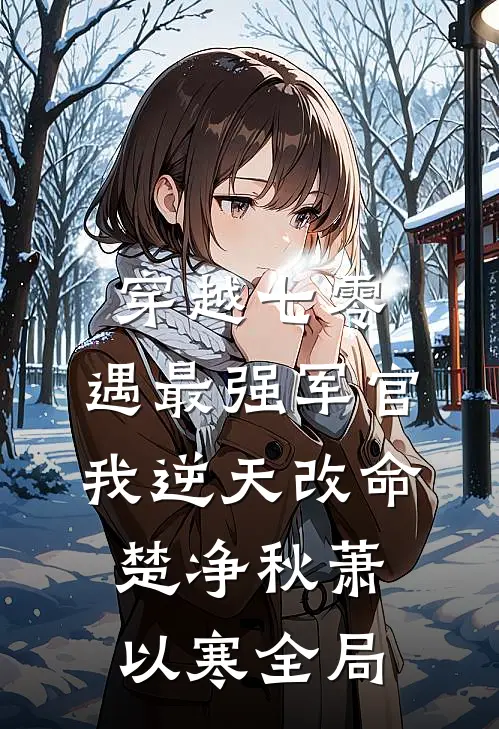 穿越七零，遇最强军官我逆天改命楚净秋萧以寒全局